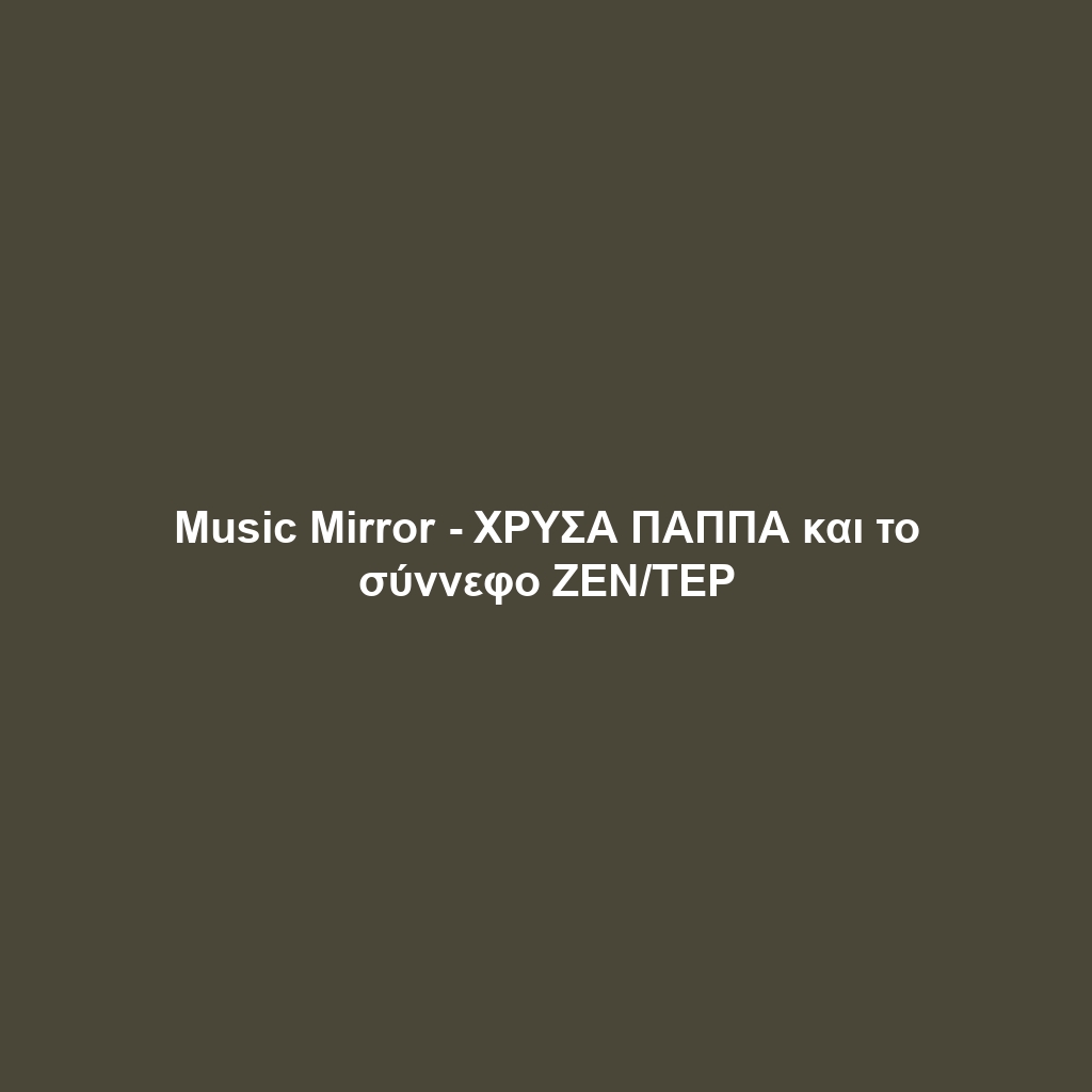 Music Mirror – ΧΡΥΣΑ ΠΑΠΠΑ και το σύννεφο ΖΕΝ/ΤΕΡ