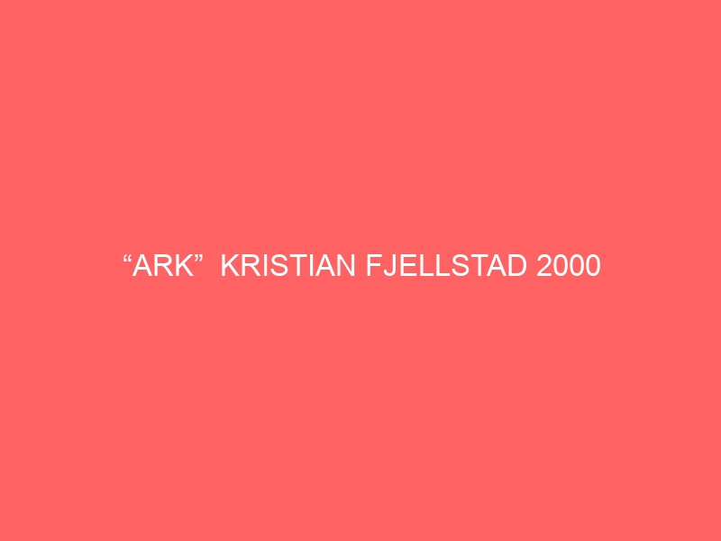 “ARK”  KRISTIAN FJELLSTAD 2000