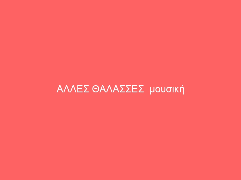 ΑΛΛΕΣ ΘΑΛΑΣΣΕΣ  μουσική Γιώργος Κομπογιάννης