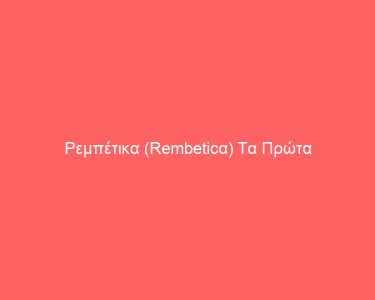 Ρεμπέτικα (Rembeticα) Tα Πρώτα Λαϊκά Τραγούδια
