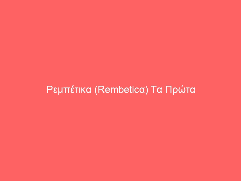 Ρεμπέτικα (Rembeticα) Tα Πρώτα Λαϊκά Τραγούδια